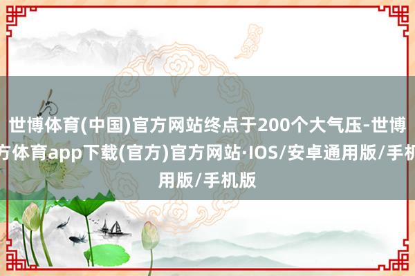 世博体育(中国)官方网站终点于200个大气压-世博官方体育app下载(官方)官方网站·IOS/安卓通用版/手机版