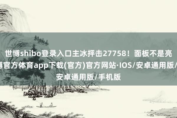世博shibo登录入口主冰抨击27758！面板不是亮点-世博官方体育app下载(官方)官方网站·IOS/安卓通用版/手机版