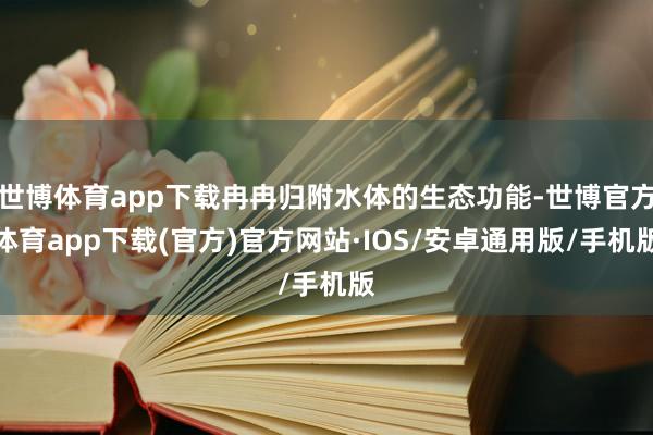 世博体育app下载冉冉归附水体的生态功能-世博官方体育app下载(官方)官方网站·IOS/安卓通用版/手机版