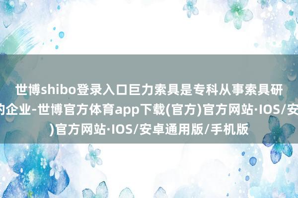世博shibo登录入口　　巨力索具是专科从事索具研发、制造、销售的企业-世博官方体育app下载(官方)官方网站·IOS/安卓通用版/手机版