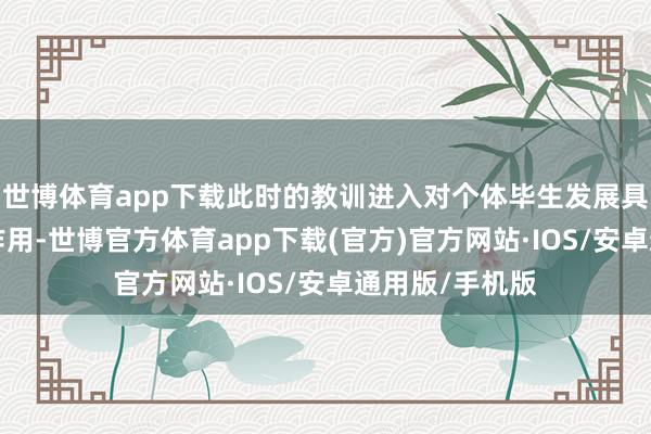 世博体育app下载此时的教训进入对个体毕生发展具有“奠基性”作用-世博官方体育app下载(官方)官方网站·IOS/安卓通用版/手机版