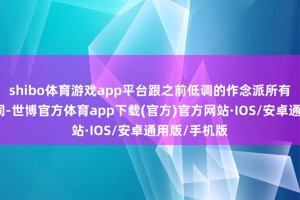 shibo体育游戏app平台跟之前低调的作念派所有这个词不雷同-世博官方体育app下载(官方)官方网站·IOS/安卓通用版/手机版