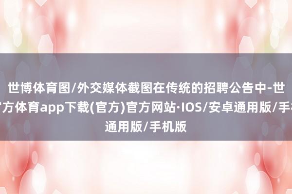 世博体育图/外交媒体截图　　在传统的招聘公告中-世博官方体育app下载(官方)官方网站·IOS/安卓通用版/手机版