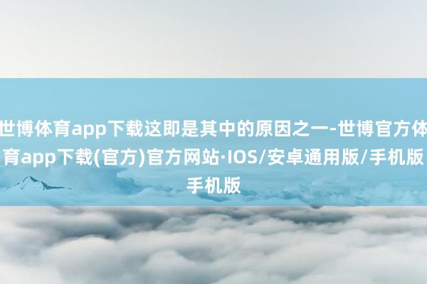 世博体育app下载这即是其中的原因之一-世博官方体育app下载(官方)官方网站·IOS/安卓通用版/手机版