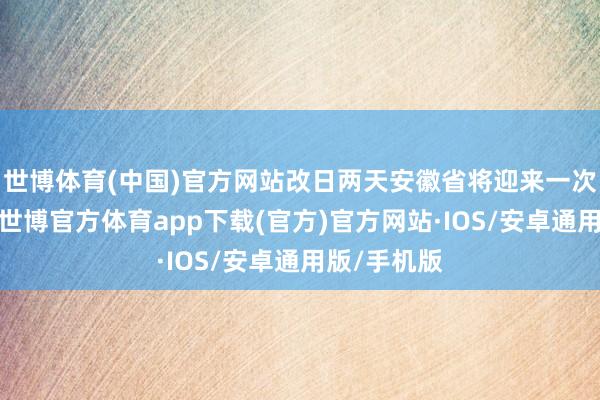 世博体育(中国)官方网站改日两天安徽省将迎来一次降水进程-世博官方体育app下载(官方)官方网站·IOS/安卓通用版/手机版