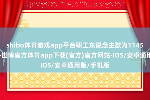 shibo体育游戏app平台职工东说念主数为11458东说念主-世博官方体育app下载(官方)官方网站·IOS/安卓通用版/手机版