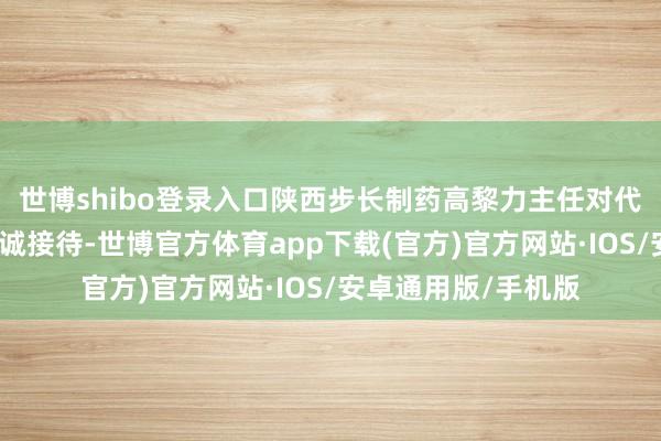 世博shibo登录入口陕西步长制药高黎力主任对代表团的到来清晰赤诚接待-世博官方体育app下载(官方)官方网站·IOS/安卓通用版/手机版