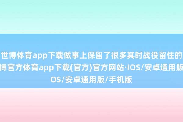 世博体育app下载做事上保留了很多其时战役留住的萍踪-世博官方体育app下载(官方)官方网站·IOS/安卓通用版/手机版