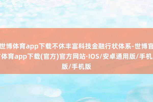 世博体育app下载不休丰富科技金融行状体系-世博官方体育app下载(官方)官方网站·IOS/安卓通用版/手机版