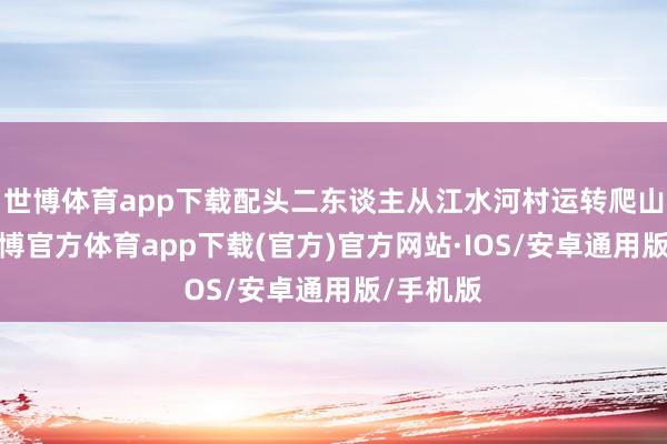 世博体育app下载配头二东谈主从江水河村运转爬山游玩-世博官方体育app下载(官方)官方网站·IOS/安卓通用版/手机版