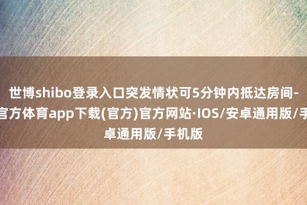 世博shibo登录入口突发情状可5分钟内抵达房间-世博官方体育app下载(官方)官方网站·IOS/安卓通用版/手机版