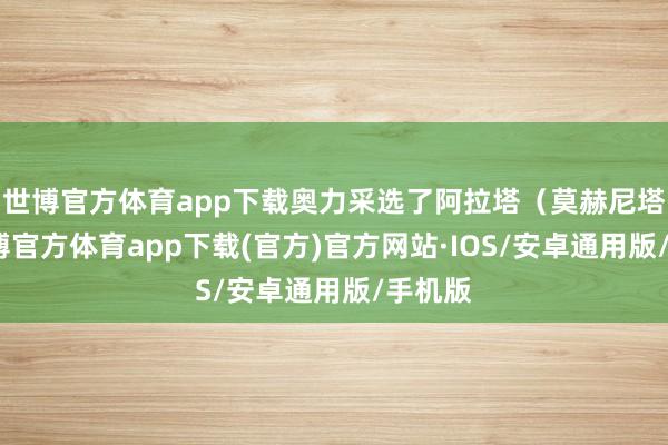 世博官方体育app下载奥力采选了阿拉塔（莫赫尼塔）-世博官方体育app下载(官方)官方网站·IOS/安卓通用版/手机版