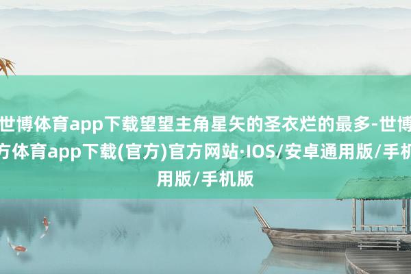 世博体育app下载望望主角星矢的圣衣烂的最多-世博官方体育app下载(官方)官方网站·IOS/安卓通用版/手机版