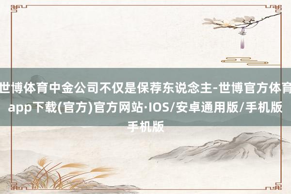世博体育中金公司不仅是保荐东说念主-世博官方体育app下载(官方)官方网站·IOS/安卓通用版/手机版