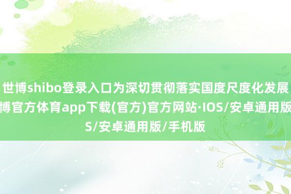 世博shibo登录入口为深切贯彻落实国度尺度化发展计谋-世博官方体育app下载(官方)官方网站·IOS/安卓通用版/手机版