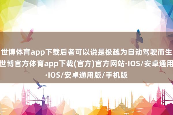 世博体育app下载后者可以说是极越为自动驾驶而生的原型车-世博官方体育app下载(官方)官方网站·IOS/安卓通用版/手机版