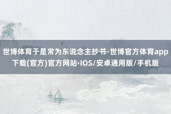 世博体育于是常为东说念主抄书-世博官方体育app下载(官方)官方网站·IOS/安卓通用版/手机版