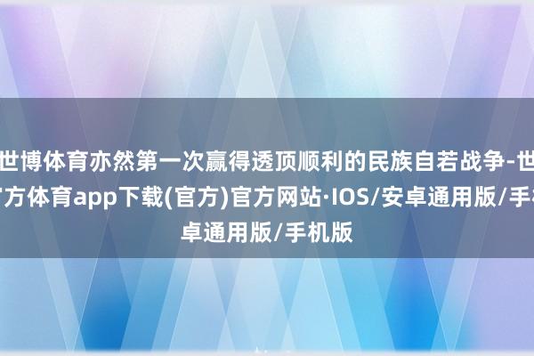 世博体育亦然第一次赢得透顶顺利的民族自若战争-世博官方体育app下载(官方)官方网站·IOS/安卓通用版/手机版