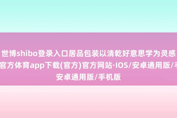 世博shibo登录入口居品包装以清乾好意思学为灵感-世博官方体育app下载(官方)官方网站·IOS/安卓通用版/手机版