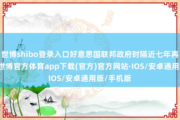 世博shibo登录入口好意思国联邦政府时隔近七年再“停摆”-世博官方体育app下载(官方)官方网站·IOS/安卓通用版/手机版