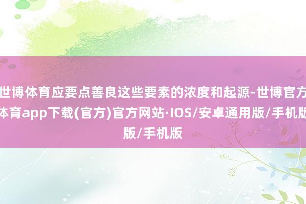 世博体育应要点善良这些要素的浓度和起源-世博官方体育app下载(官方)官方网站·IOS/安卓通用版/手机版
