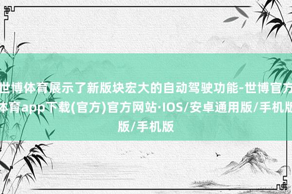 世博体育展示了新版块宏大的自动驾驶功能-世博官方体育app下载(官方)官方网站·IOS/安卓通用版/手机版