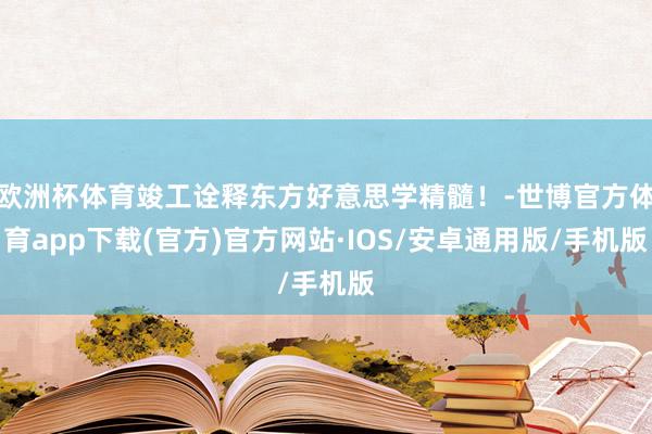 欧洲杯体育竣工诠释东方好意思学精髓！-世博官方体育app下载(官方)官方网站·IOS/安卓通用版/手机版