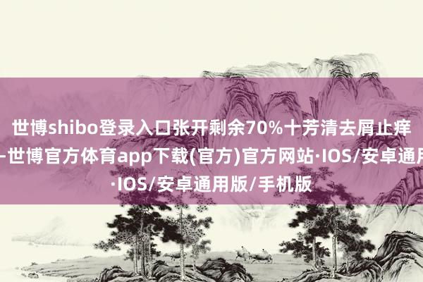 世博shibo登录入口张开剩余70%十芳清去屑止痒控油洗发水-世博官方体育app下载(官方)官方网站·IOS/安卓通用版/手机版