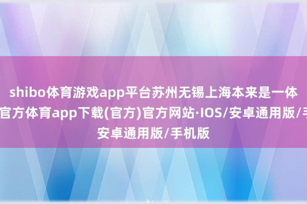 shibo体育游戏app平台苏州无锡上海本来是一体-世博官方体育app下载(官方)官方网站·IOS/安卓通用版/手机版