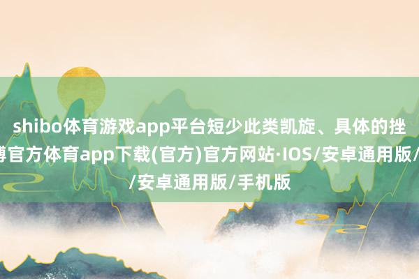shibo体育游戏app平台短少此类凯旋、具体的挫伤-世博官方体育app下载(官方)官方网站·IOS/安卓通用版/手机版