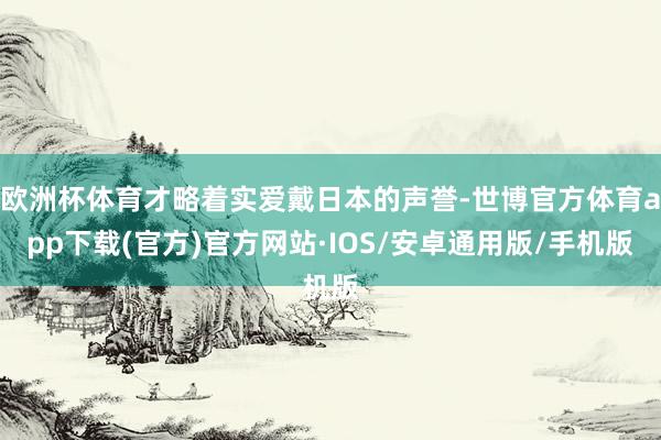 欧洲杯体育才略着实爱戴日本的声誉-世博官方体育app下载(官方)官方网站·IOS/安卓通用版/手机版