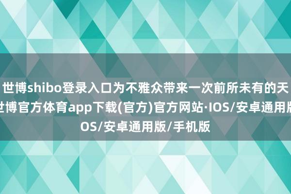 世博shibo登录入口为不雅众带来一次前所未有的天际之旅-世博官方体育app下载(官方)官方网站·IOS/安卓通用版/手机版