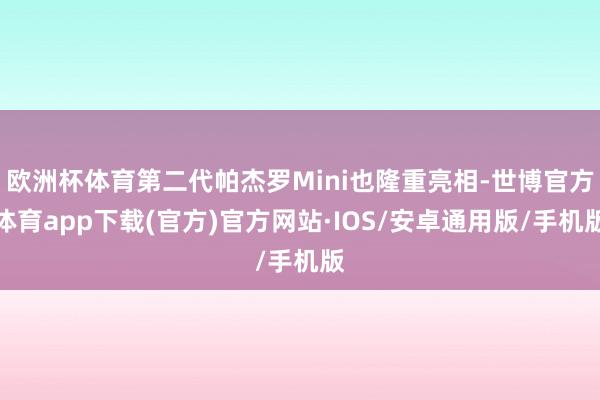欧洲杯体育第二代帕杰罗Mini也隆重亮相-世博官方体育app下载(官方)官方网站·IOS/安卓通用版/手机版
