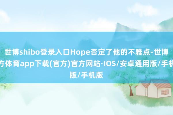 世博shibo登录入口Hope否定了他的不雅点-世博官方体育app下载(官方)官方网站·IOS/安卓通用版/手机版