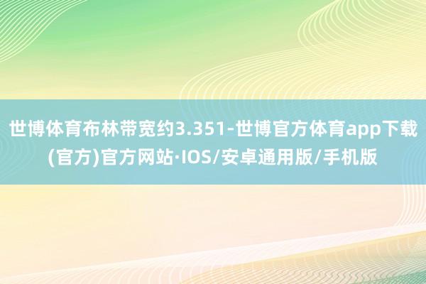 世博体育布林带宽约3.351-世博官方体育app下载(官方)官方网站·IOS/安卓通用版/手机版