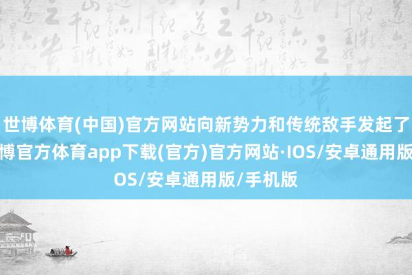 世博体育(中国)官方网站向新势力和传统敌手发起了挑战-世博官方体育app下载(官方)官方网站·IOS/安卓通用版/手机版