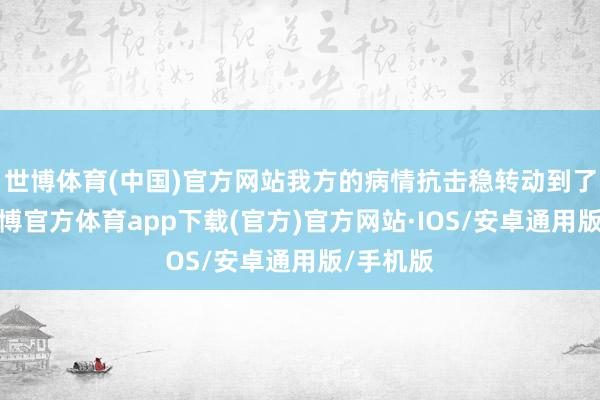 世博体育(中国)官方网站我方的病情抗击稳转动到了脑膜-世博官方体育app下载(官方)官方网站·IOS/安卓通用版/手机版