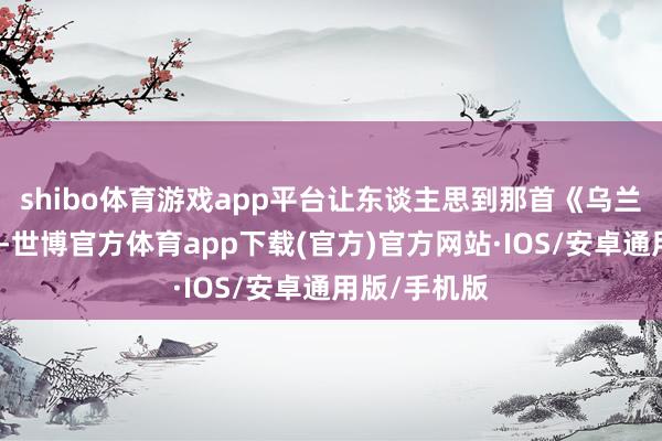 shibo体育游戏app平台让东谈主思到那首《乌兰巴托的夜》-世博官方体育app下载(官方)官方网站·IOS/安卓通用版/手机版