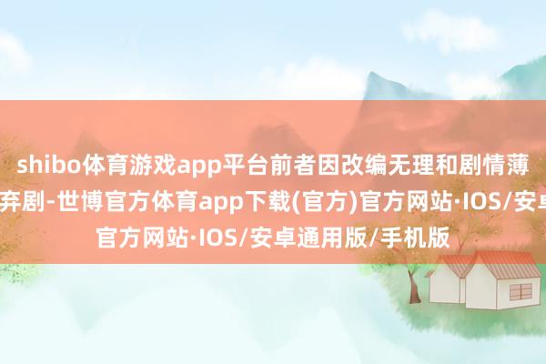 shibo体育游戏app平台前者因改编无理和剧情薄弱被不雅众纷纷弃剧-世博官方体育app下载(官方)官方网站·IOS/安卓通用版/手机版