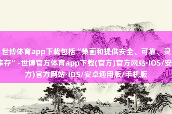 世博体育app下载包括“策画和提供安全、可靠、灵验的好意思国核库存”-世博官方体育app下载(官方)官方网站·IOS/安卓通用版/手机版
