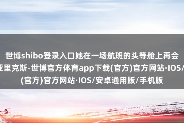 世博shibo登录入口她在一场航班的头等舱上再会了魔力十足的男士亚里克斯-世博官方体育app下载(官方)官方网站·IOS/安卓通用版/手机版