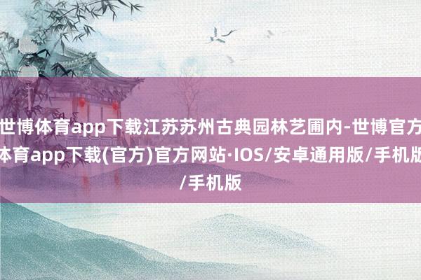 世博体育app下载江苏苏州古典园林艺圃内-世博官方体育app下载(官方)官方网站·IOS/安卓通用版/手机版