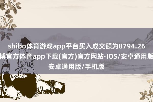 shibo体育游戏app平台买入成交额为8794.26万元-世博官方体育app下载(官方)官方网站·IOS/安卓通用版/手机版