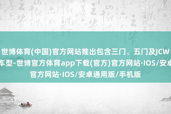 世博体育(中国)官方网站推出包含三门、五门及JCW版块在内的6款车型-世博官方体育app下载(官方)官方网站·IOS/安卓通用版/手机版