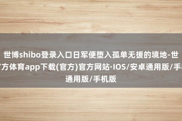 世博shibo登录入口日军便堕入孤单无援的境地-世博官方体育app下载(官方)官方网站·IOS/安卓通用版/手机版