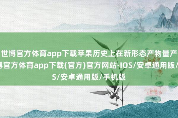 世博官方体育app下载苹果历史上在新形态产物量产前-世博官方体育app下载(官方)官方网站·IOS/安卓通用版/手机版