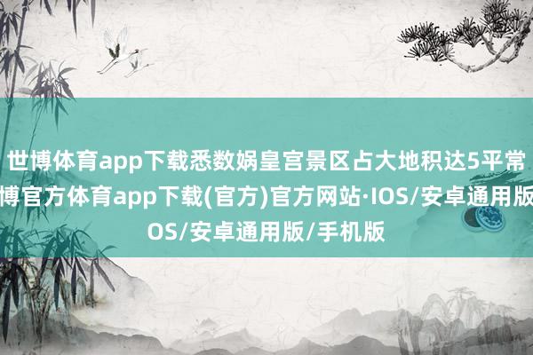 世博体育app下载悉数娲皇宫景区占大地积达5平常公里-世博官方体育app下载(官方)官方网站·IOS/安卓通用版/手机版