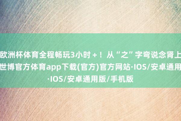 欧洲杯体育全程畅玩3小时＋！从“之”字弯说念肾上腺素飙升-世博官方体育app下载(官方)官方网站·IOS/安卓通用版/手机版