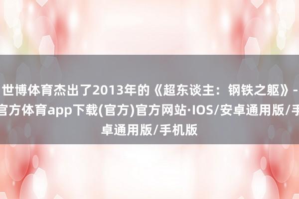 世博体育杰出了2013年的《超东谈主：钢铁之躯》-世博官方体育app下载(官方)官方网站·IOS/安卓通用版/手机版