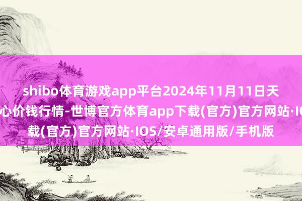 shibo体育游戏app平台2024年11月11日天津市金钟河蔬菜交易中心价钱行情-世博官方体育app下载(官方)官方网站·IOS/安卓通用版/手机版